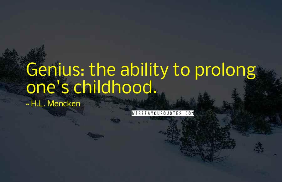 H.L. Mencken Quotes: Genius: the ability to prolong one's childhood.