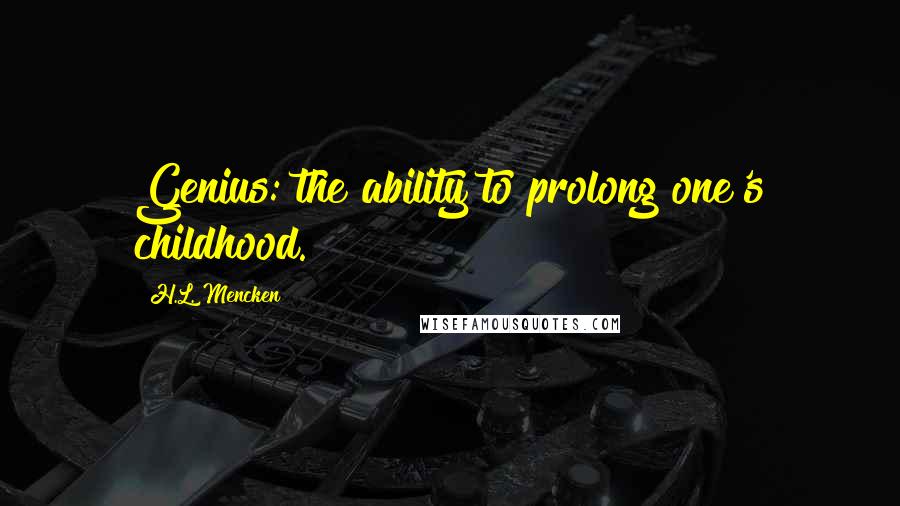 H.L. Mencken Quotes: Genius: the ability to prolong one's childhood.