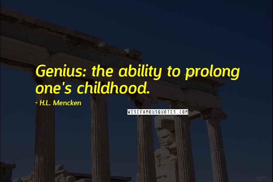 H.L. Mencken Quotes: Genius: the ability to prolong one's childhood.