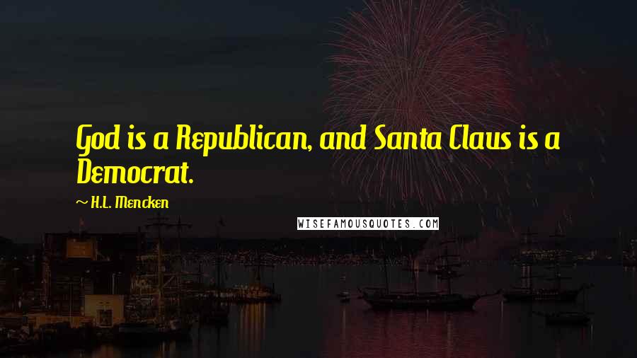 H.L. Mencken Quotes: God is a Republican, and Santa Claus is a Democrat.