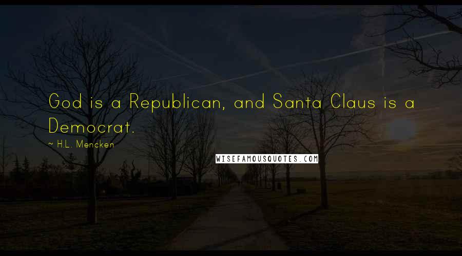 H.L. Mencken Quotes: God is a Republican, and Santa Claus is a Democrat.