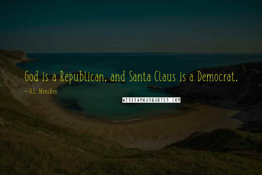 H.L. Mencken Quotes: God is a Republican, and Santa Claus is a Democrat.