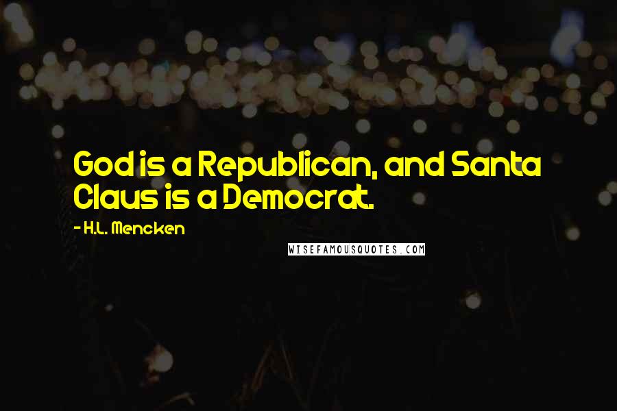 H.L. Mencken Quotes: God is a Republican, and Santa Claus is a Democrat.