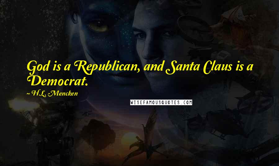 H.L. Mencken Quotes: God is a Republican, and Santa Claus is a Democrat.