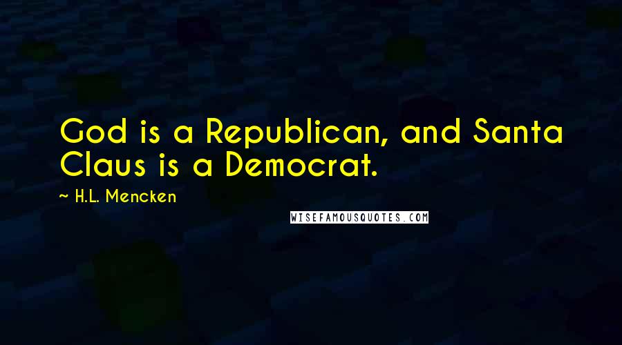 H.L. Mencken Quotes: God is a Republican, and Santa Claus is a Democrat.