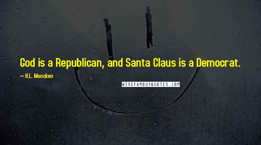 H.L. Mencken Quotes: God is a Republican, and Santa Claus is a Democrat.