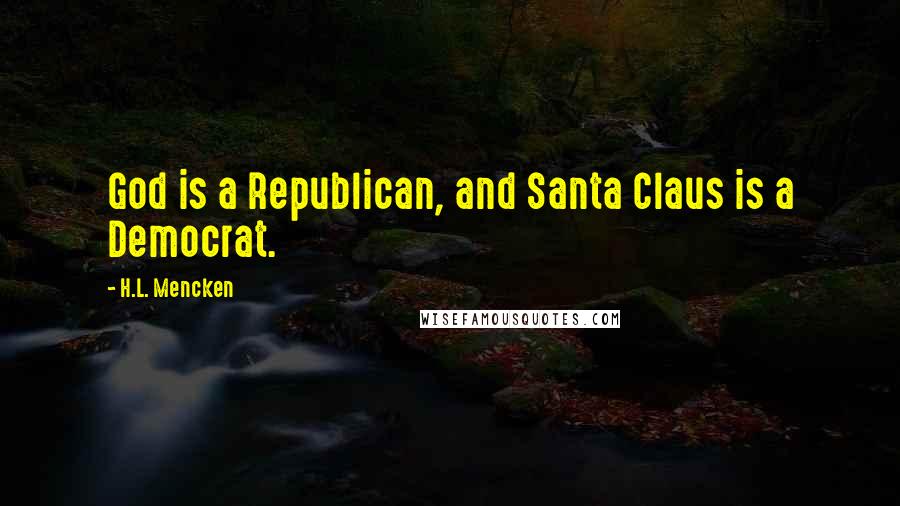 H.L. Mencken Quotes: God is a Republican, and Santa Claus is a Democrat.