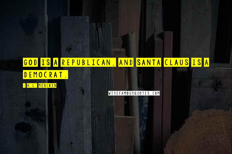 H.L. Mencken Quotes: God is a Republican, and Santa Claus is a Democrat.