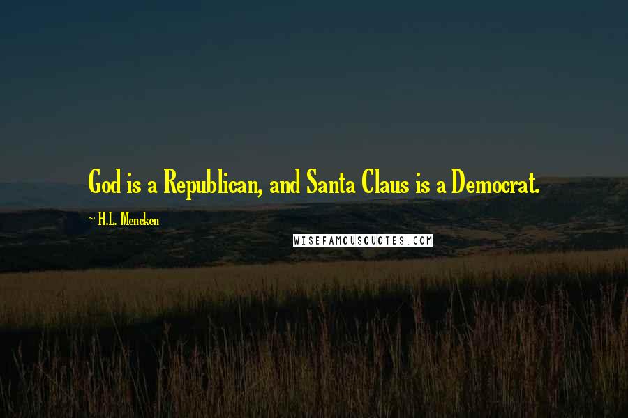 H.L. Mencken Quotes: God is a Republican, and Santa Claus is a Democrat.