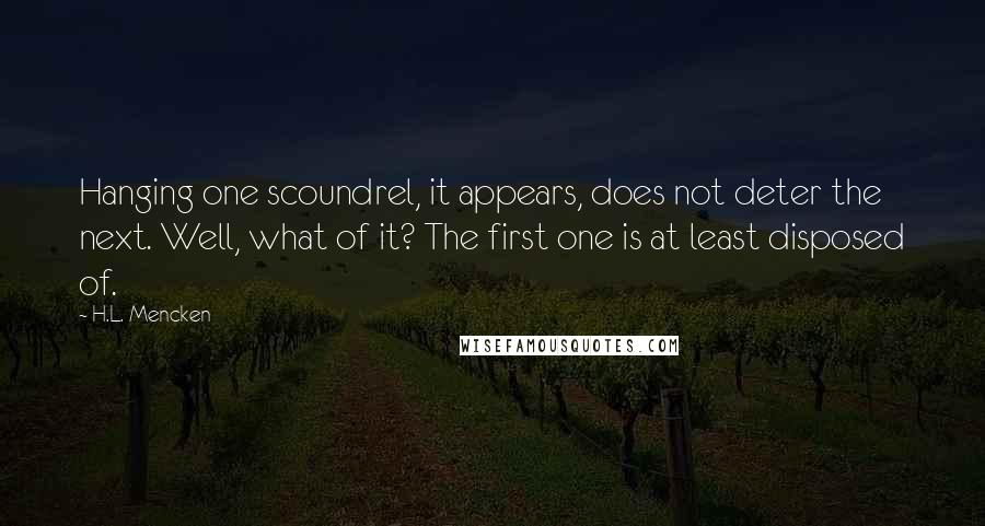 H.L. Mencken Quotes: Hanging one scoundrel, it appears, does not deter the next. Well, what of it? The first one is at least disposed of.