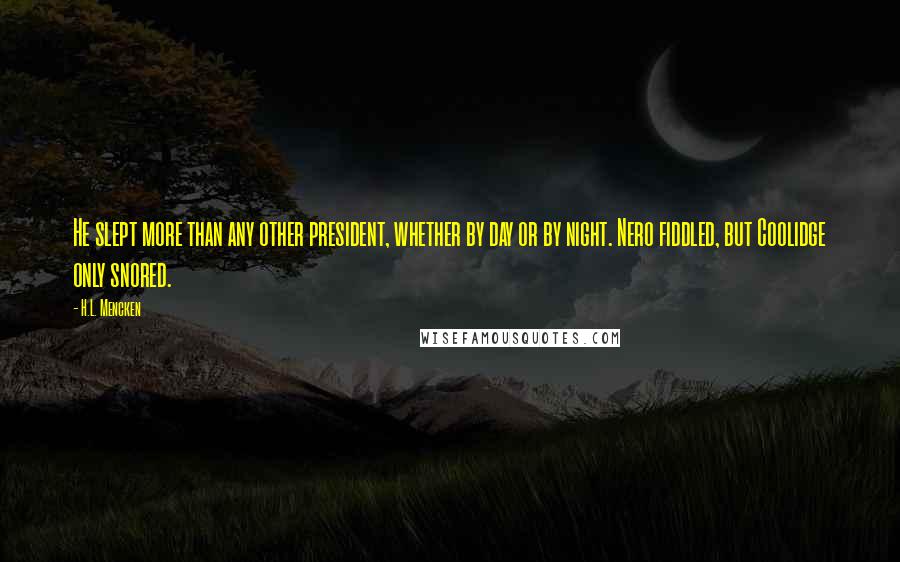 H.L. Mencken Quotes: He slept more than any other president, whether by day or by night. Nero fiddled, but Coolidge only snored.