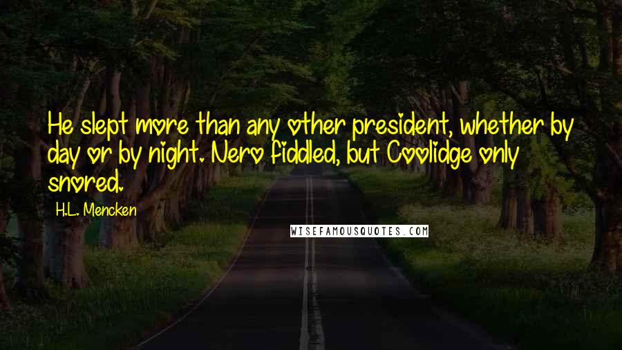 H.L. Mencken Quotes: He slept more than any other president, whether by day or by night. Nero fiddled, but Coolidge only snored.