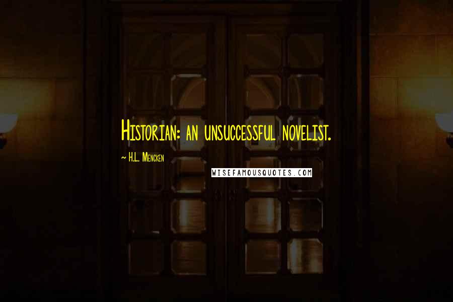 H.L. Mencken Quotes: Historian: an unsuccessful novelist.