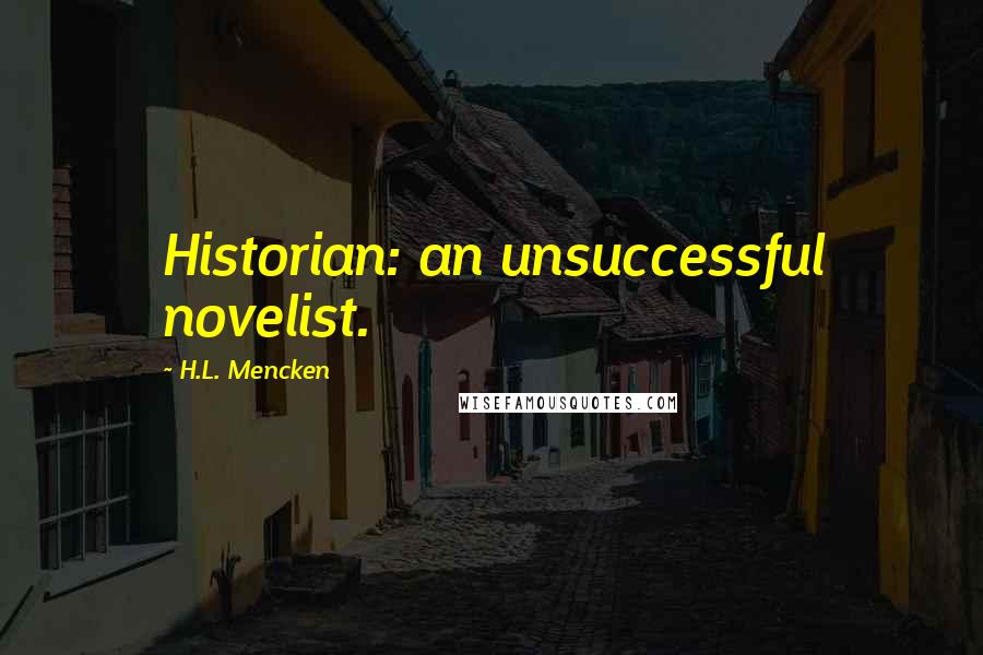 H.L. Mencken Quotes: Historian: an unsuccessful novelist.