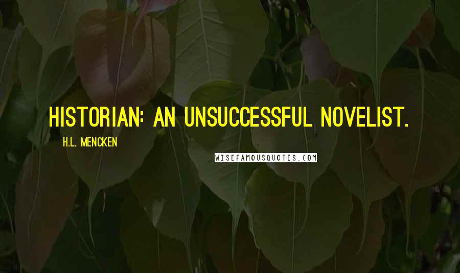 H.L. Mencken Quotes: Historian: an unsuccessful novelist.