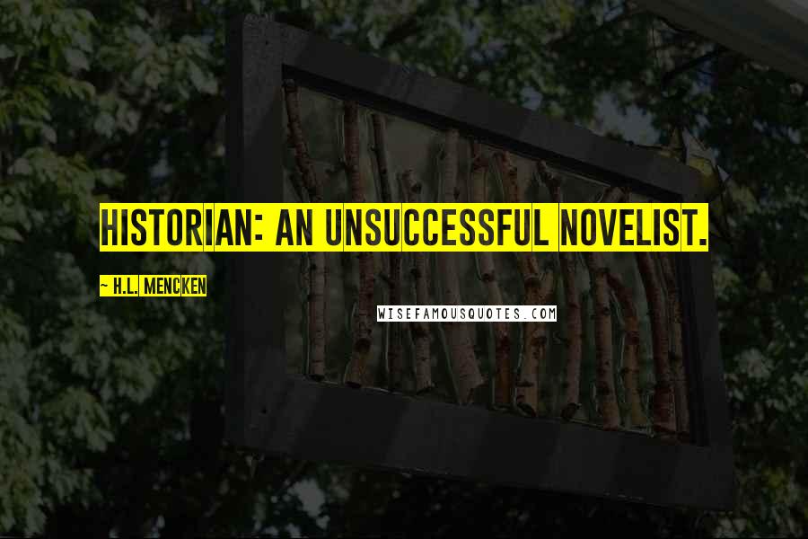 H.L. Mencken Quotes: Historian: an unsuccessful novelist.