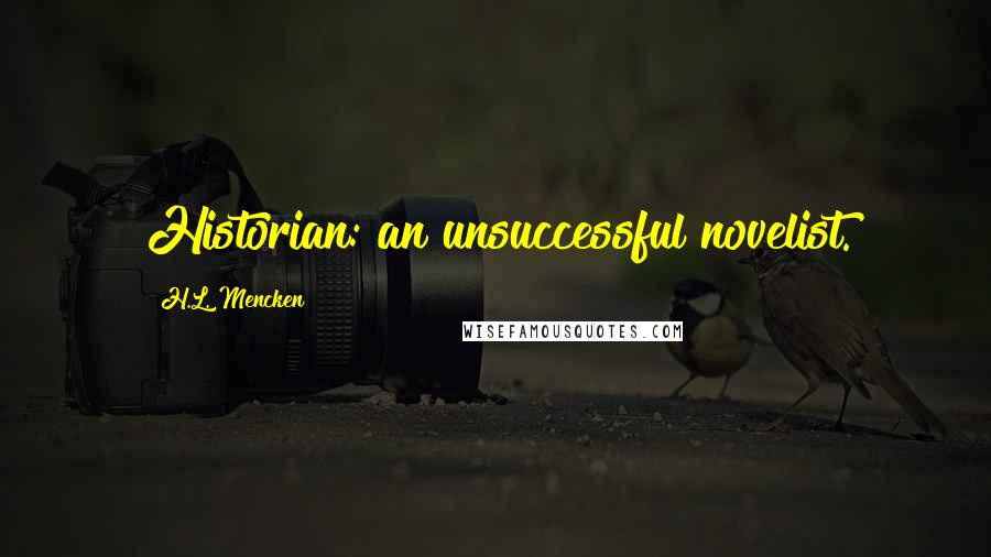 H.L. Mencken Quotes: Historian: an unsuccessful novelist.