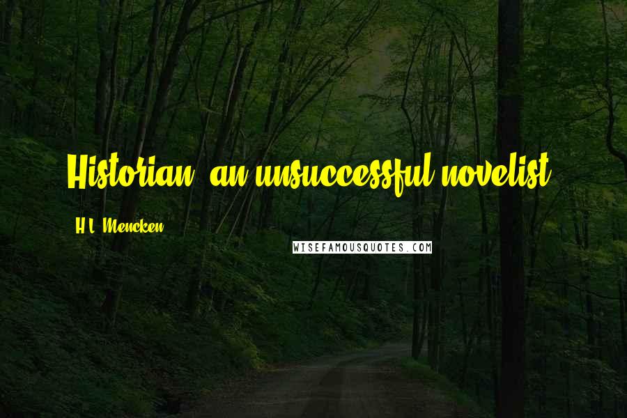 H.L. Mencken Quotes: Historian: an unsuccessful novelist.