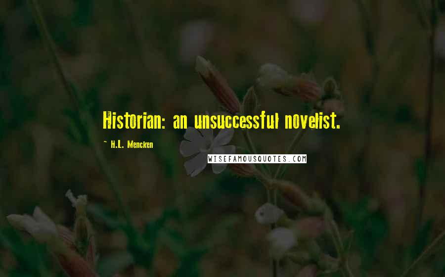 H.L. Mencken Quotes: Historian: an unsuccessful novelist.