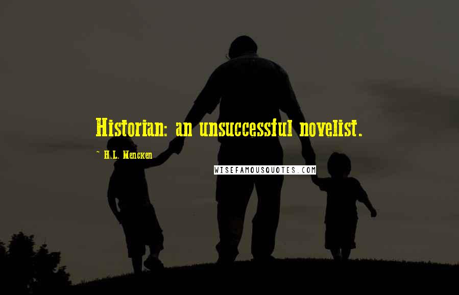 H.L. Mencken Quotes: Historian: an unsuccessful novelist.