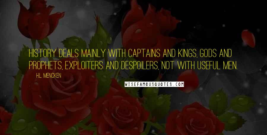 H.L. Mencken Quotes: History deals mainly with captains and kings, gods and prophets, exploiters and despoilers, not with useful men.