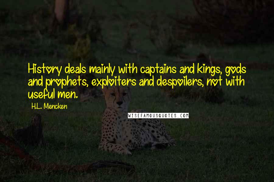 H.L. Mencken Quotes: History deals mainly with captains and kings, gods and prophets, exploiters and despoilers, not with useful men.