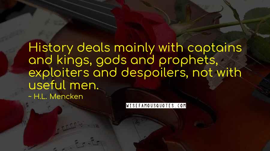 H.L. Mencken Quotes: History deals mainly with captains and kings, gods and prophets, exploiters and despoilers, not with useful men.