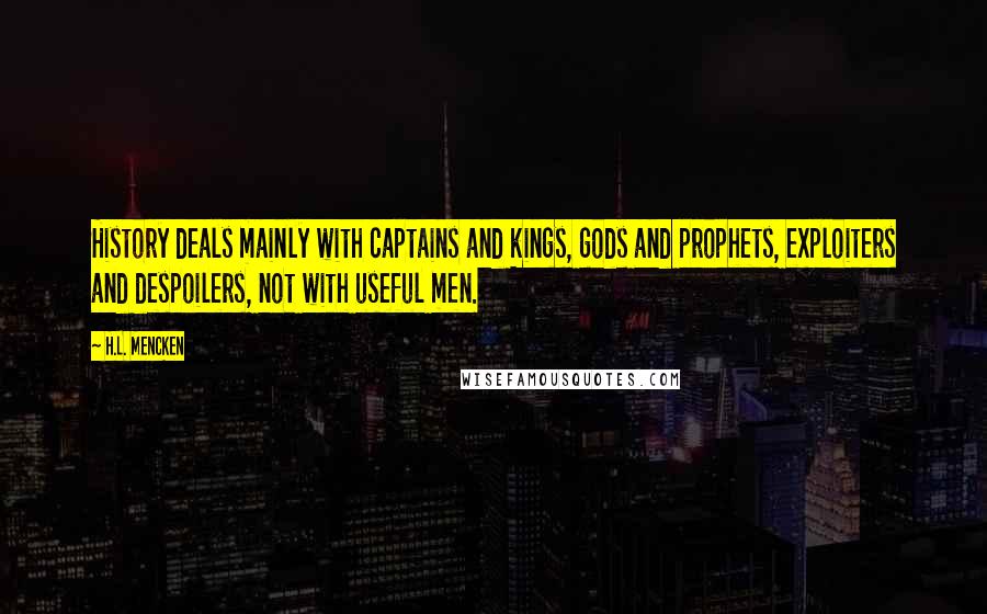 H.L. Mencken Quotes: History deals mainly with captains and kings, gods and prophets, exploiters and despoilers, not with useful men.