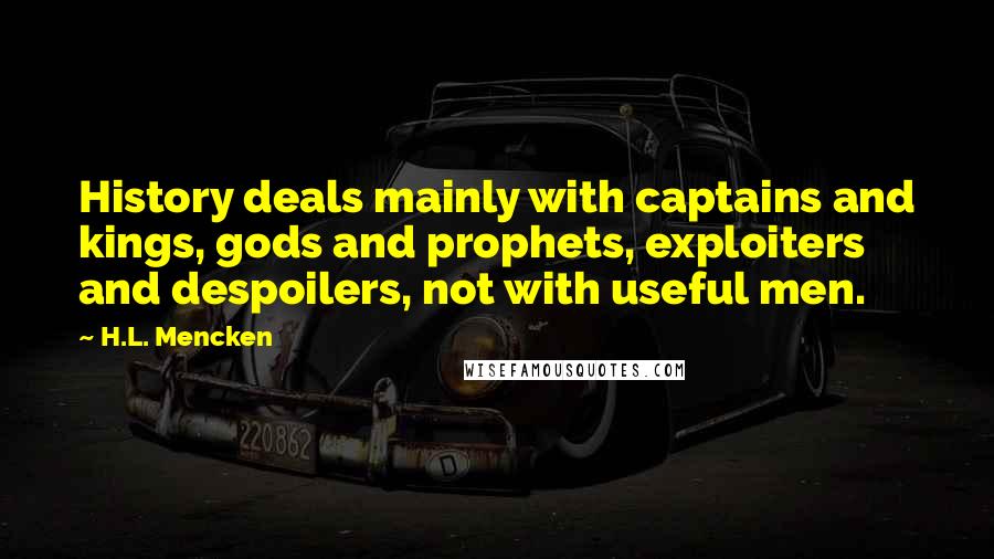 H.L. Mencken Quotes: History deals mainly with captains and kings, gods and prophets, exploiters and despoilers, not with useful men.