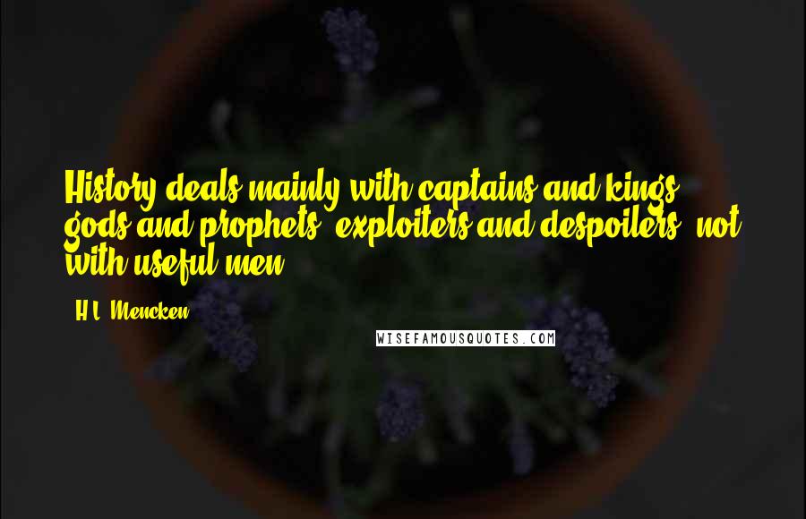 H.L. Mencken Quotes: History deals mainly with captains and kings, gods and prophets, exploiters and despoilers, not with useful men.