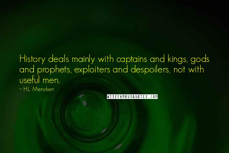 H.L. Mencken Quotes: History deals mainly with captains and kings, gods and prophets, exploiters and despoilers, not with useful men.