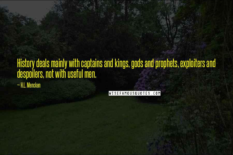 H.L. Mencken Quotes: History deals mainly with captains and kings, gods and prophets, exploiters and despoilers, not with useful men.