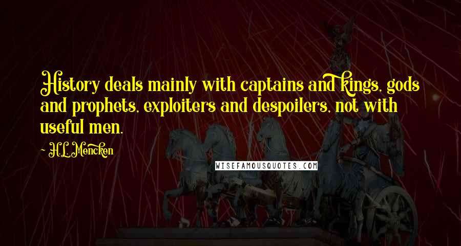 H.L. Mencken Quotes: History deals mainly with captains and kings, gods and prophets, exploiters and despoilers, not with useful men.