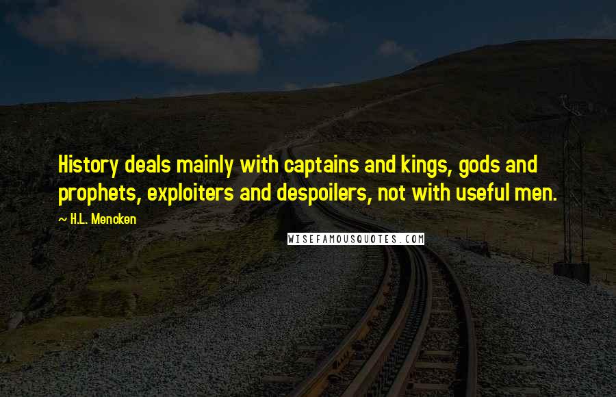 H.L. Mencken Quotes: History deals mainly with captains and kings, gods and prophets, exploiters and despoilers, not with useful men.