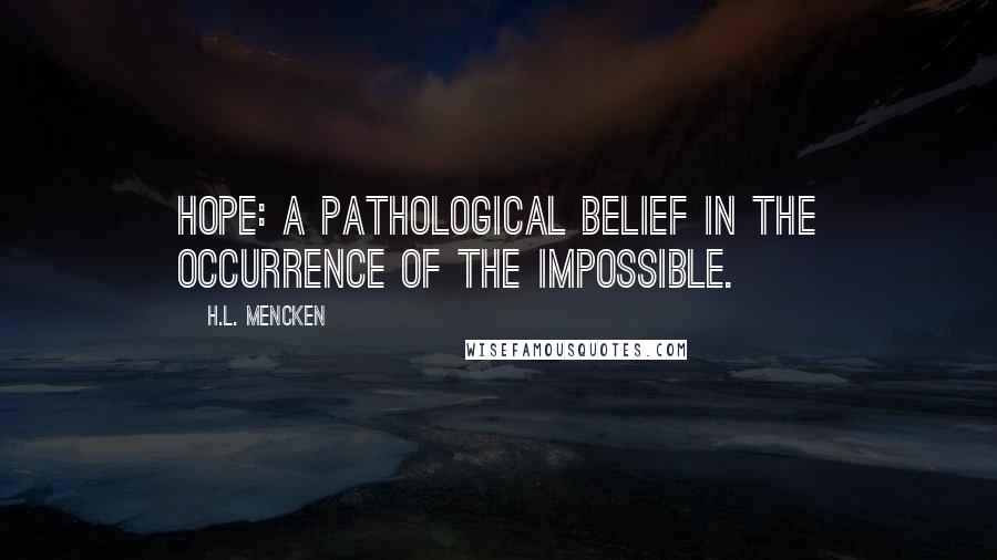 H.L. Mencken Quotes: Hope: A pathological belief in the occurrence of the impossible.