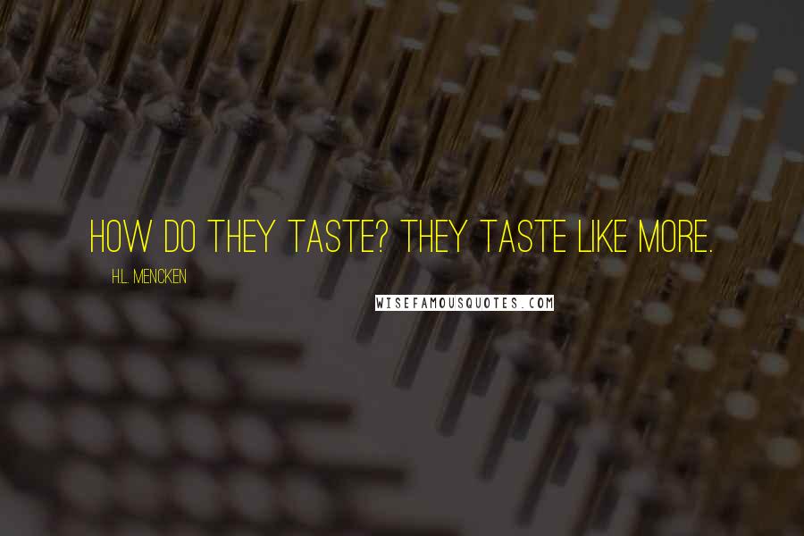 H.L. Mencken Quotes: How do they taste? They taste like more.