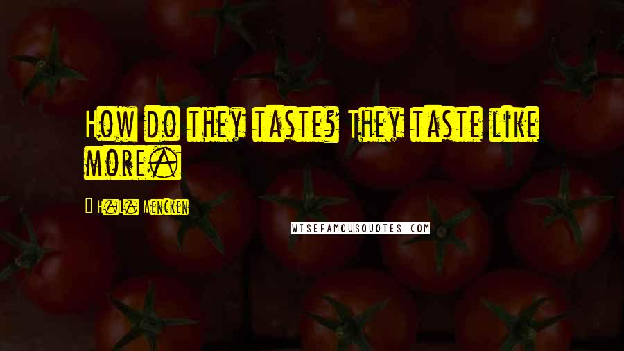 H.L. Mencken Quotes: How do they taste? They taste like more.