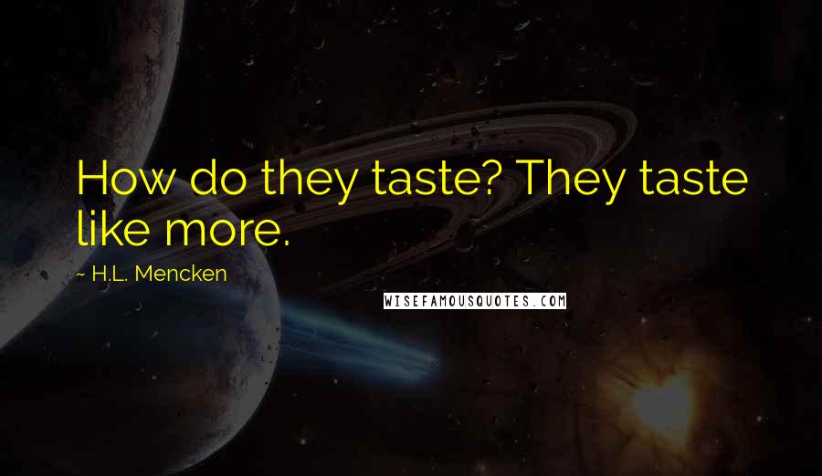 H.L. Mencken Quotes: How do they taste? They taste like more.