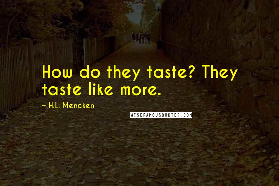 H.L. Mencken Quotes: How do they taste? They taste like more.