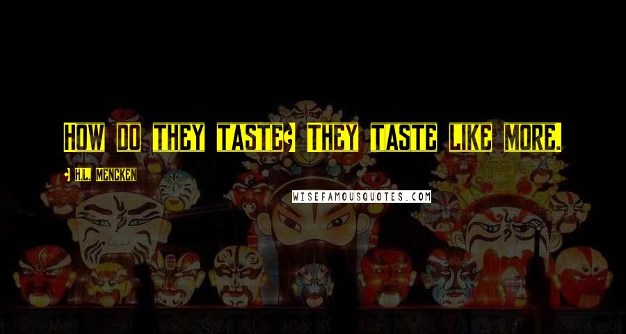 H.L. Mencken Quotes: How do they taste? They taste like more.