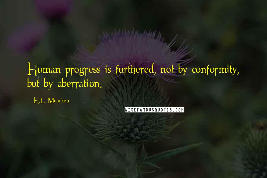 H.L. Mencken Quotes: Human progress is furthered, not by conformity, but by aberration.