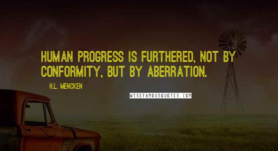 H.L. Mencken Quotes: Human progress is furthered, not by conformity, but by aberration.