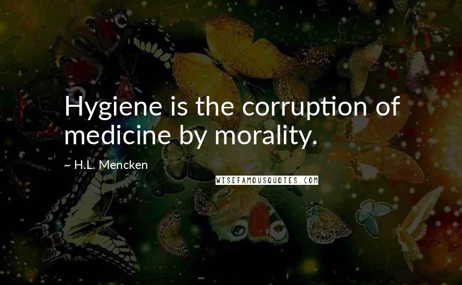 H.L. Mencken Quotes: Hygiene is the corruption of medicine by morality.