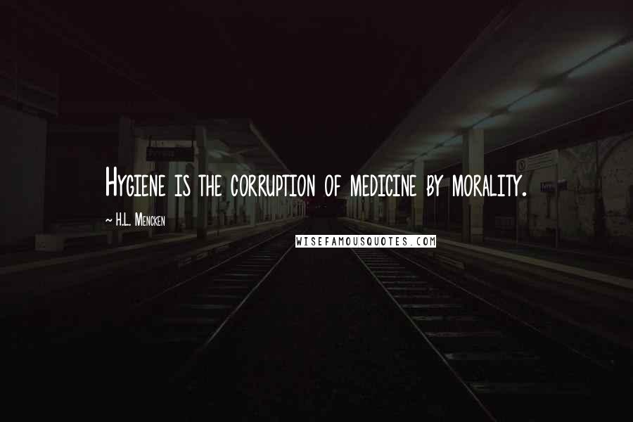 H.L. Mencken Quotes: Hygiene is the corruption of medicine by morality.