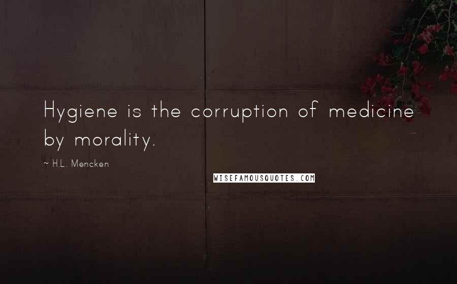 H.L. Mencken Quotes: Hygiene is the corruption of medicine by morality.