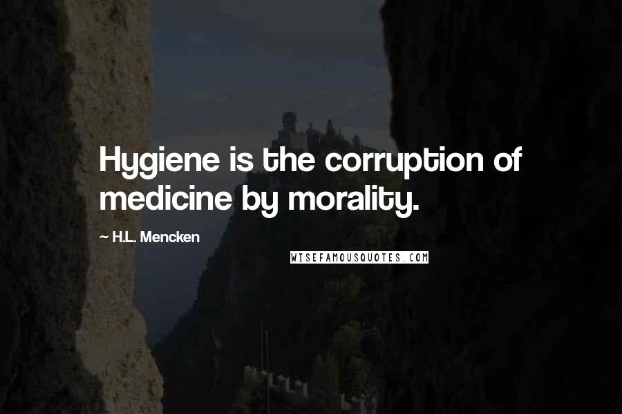 H.L. Mencken Quotes: Hygiene is the corruption of medicine by morality.