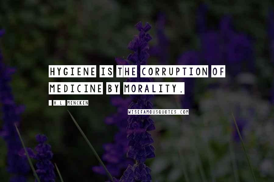 H.L. Mencken Quotes: Hygiene is the corruption of medicine by morality.