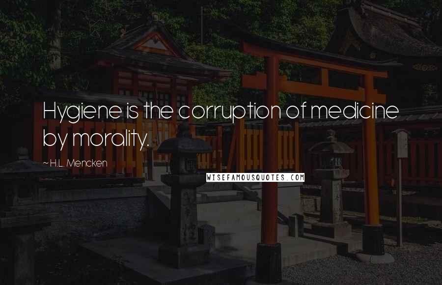 H.L. Mencken Quotes: Hygiene is the corruption of medicine by morality.