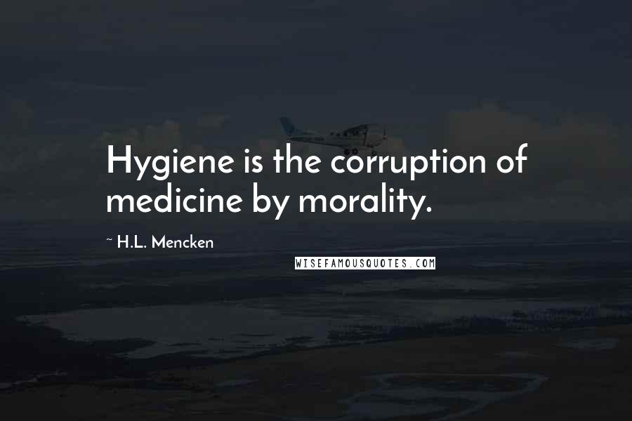 H.L. Mencken Quotes: Hygiene is the corruption of medicine by morality.