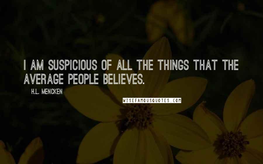 H.L. Mencken Quotes: I am suspicious of all the things that the average people believes.